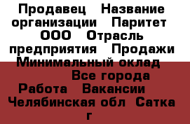 Продавец › Название организации ­ Паритет, ООО › Отрасль предприятия ­ Продажи › Минимальный оклад ­ 18 000 - Все города Работа » Вакансии   . Челябинская обл.,Сатка г.